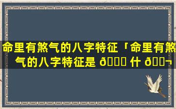命里有煞气的八字特征「命里有煞气的八字特征是 🐅 什 🐬 么」